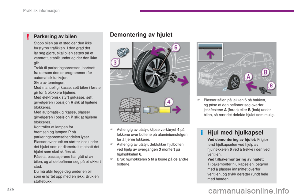 PEUGEOT 5008 2016  Instruksjoner for bruk (in Norwegian) 226
5008_no_Chap10_infos-pratiques_ed01-2015
Demontering av hjulet
F Avhengig av utstyr, klipse verktøyet 4 på lokkene over boltene på aluminiumsfelgen 
for å fjerne lokkene.
F
 
A
 vhengig av uts