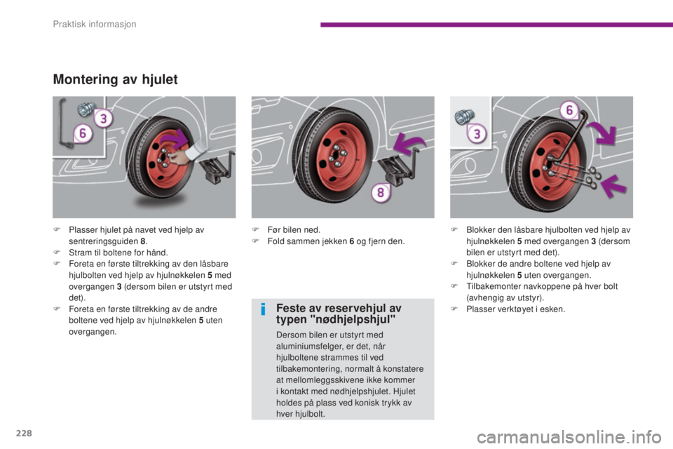 PEUGEOT 5008 2016  Instruksjoner for bruk (in Norwegian) 228
5008_no_Chap10_infos-pratiques_ed01-2015
Montering av hjulet
F Plasser hjulet på navet ved hjelp av sentreringsguiden 8 .
F
 
S
 tram til boltene for hånd.
F
 
F
 oreta en første tiltrekking av