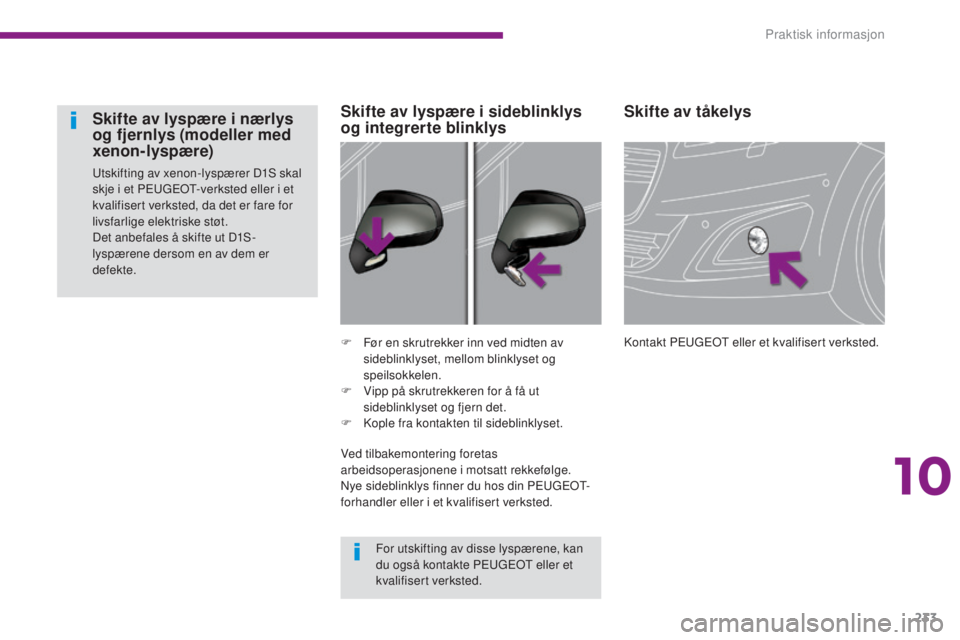 PEUGEOT 5008 2016  Instruksjoner for bruk (in Norwegian) 233
5008_no_Chap10_infos-pratiques_ed01-2015
Skifte av tåkelys
Kontakt PEUGEOT eller et kvalifisert verksted.
F
 F
ør en skrutrekker inn ved midten av 
sideblinklyset, mellom blinklyset og 
speilsok