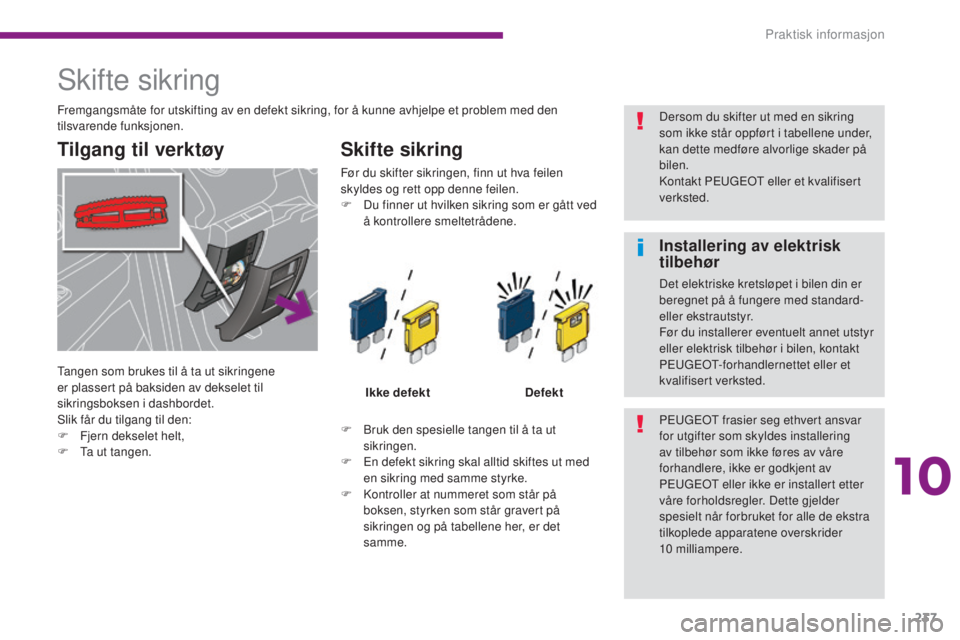 PEUGEOT 5008 2016  Instruksjoner for bruk (in Norwegian) 237
5008_no_Chap10_infos-pratiques_ed01-2015
Skifte sikring
Tilgang til verktøySkifte sikring
F Bruk den spesielle tangen til å ta ut 
sikringen.
F
 
E
 n defekt sikring skal alltid skiftes ut med 
