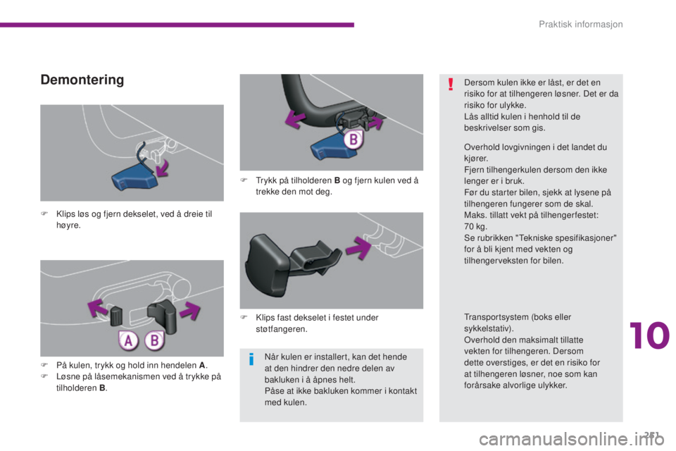 PEUGEOT 5008 2016  Instruksjoner for bruk (in Norwegian) 251
5008_no_Chap10_infos-pratiques_ed01-2015
Når kulen er installert, kan det hende 
at den hindrer den nedre delen av 
bakluken i å åpnes helt.
Påse at ikke bakluken kommer i kontakt 
med kulen.
