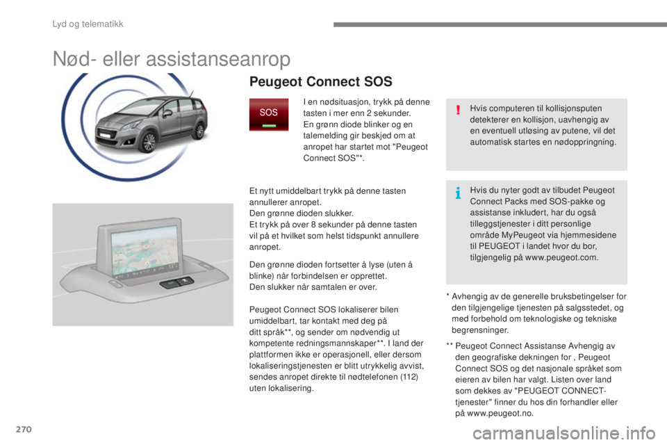 PEUGEOT 5008 2016  Instruksjoner for bruk (in Norwegian) 270
5008 _no_Chap12a_ BTA _ed01-2015
Nød- eller assistanseanrop
Hvis computeren til kollisjonsputen 
detekterer en kollisjon, uavhengig av 
en eventuell utløsing av putene, vil det 
automatisk start