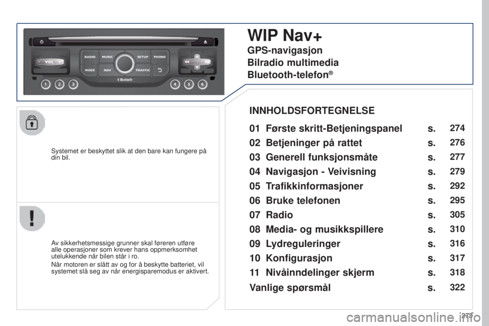 PEUGEOT 5008 2016  Instruksjoner for bruk (in Norwegian) 273
5008_no_Chap12b_RT6-2-8_ed01-2015
Systemet er beskyttet slik at den bare kan fungere på 
din bil.
WIP Nav+
01 Første skritt-Betjeningspanel 
Av sikkerhetsmessige grunner skal føreren utføre 
a