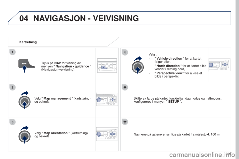 PEUGEOT 5008 2016  Instruksjoner for bruk (in Norwegian) 04
289
5008_no_Chap12b_RT6-2-8_ed01-2015
Velg " Map management " (kartstyring) 
og bekreft.Velg :
-
  " 
Vehicle direction  " for at kartet 
følger bilen,
-   " 
North direction  