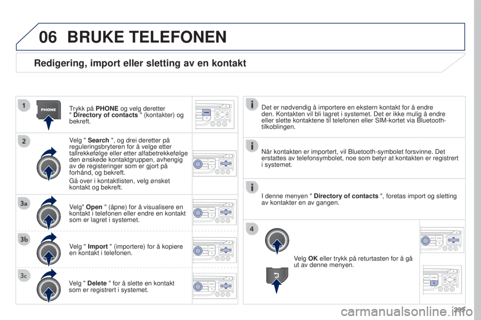 PEUGEOT 5008 2016  Instruksjoner for bruk (in Norwegian) 06
299
5008_no_Chap12b_RT6-2-8_ed01-2015
Redigering, import eller sletting av en kontakt
Trykk på PHONE og velg deretter  
" Directory of contacts " (kontakter) og 
bekreft.
Velg " Search