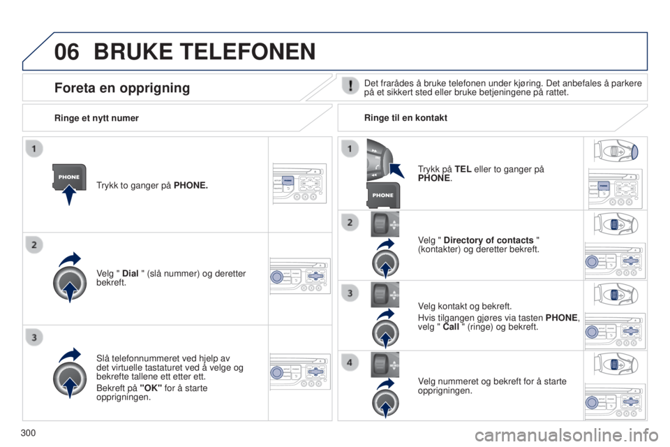 PEUGEOT 5008 2016  Instruksjoner for bruk (in Norwegian) 06
300
5008_no_Chap12b_RT6-2-8_ed01-2015
BRUKE TELEFONEN
Trykk to ganger på PHONE.
Velg " Dial " (slå nummer) og deretter 
bekreft.Velg " Directory of contacts " 
(kontakter) og dere