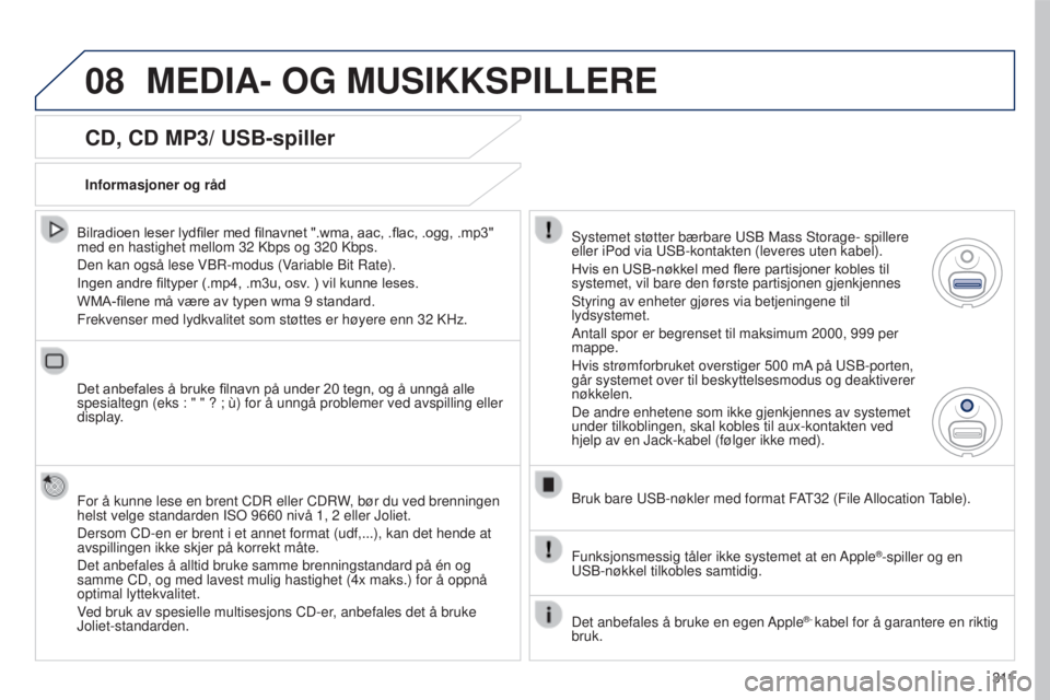 PEUGEOT 5008 2016  Instruksjoner for bruk (in Norwegian) 08
3 11
5008_no_Chap12b_RT6-2-8_ed01-2015
CD, CD MP3/ USB-spiller
Bilradioen	leser	lydfiler	med	filnavnet	".wma,	aac,	.flac,	.ogg,	.mp3"	med en hastighet mellom 32  Kbps og 320   Kbps.
Den kan
