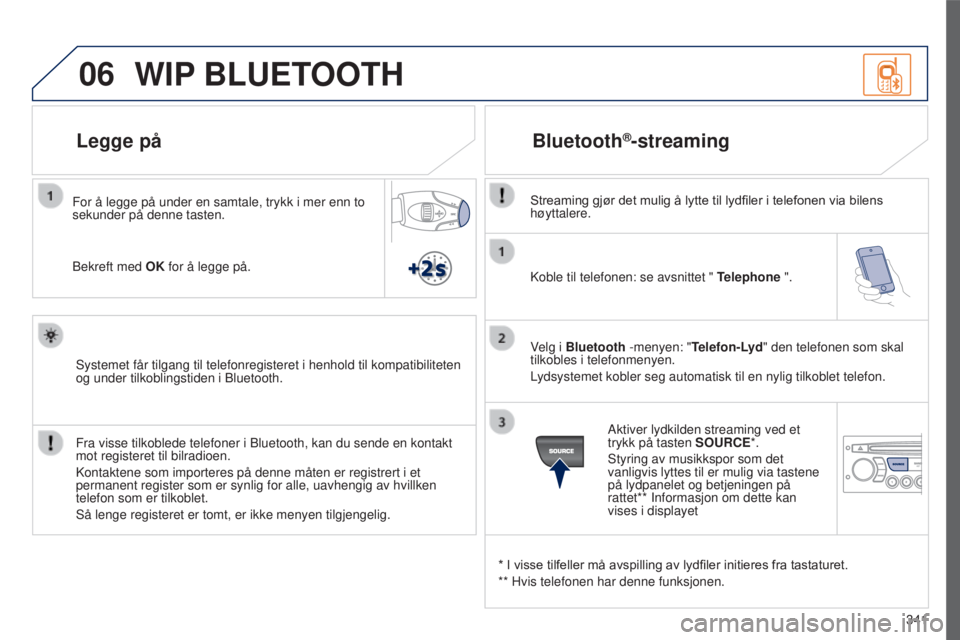 PEUGEOT 5008 2016  Instruksjoner for bruk (in Norwegian) 06
341
5008_NO_CHAP12C_RD45_ED01_2015
Koble til telefonen: se avsnittet " Telephone ".
Velg i Bluetooth -menyen: "Telefon-Lyd" den telefonen som skal 
tilkobles i telefonmenyen.
Lydsys