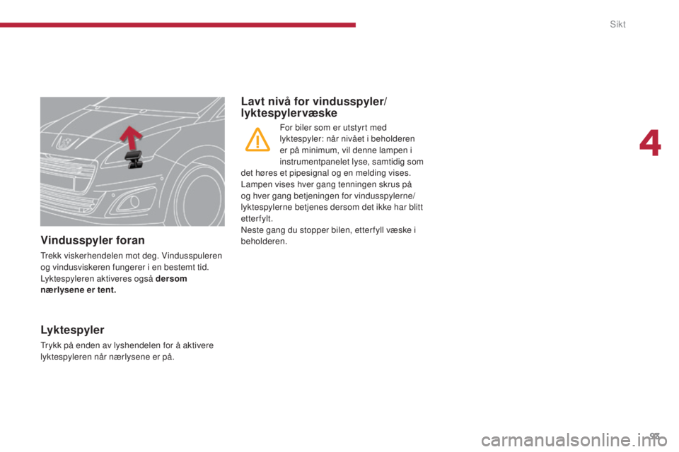 PEUGEOT 5008 2016  Instruksjoner for bruk (in Norwegian) 93
5008_no_Chap04_visibilite_ed01-2015
Vindusspyler foran
Trekk viskerhendelen mot deg. Vindusspuleren 
og vindusviskeren fungerer i en bestemt tid.
Lyktespyleren aktiveres også dersom 
nærlysene er