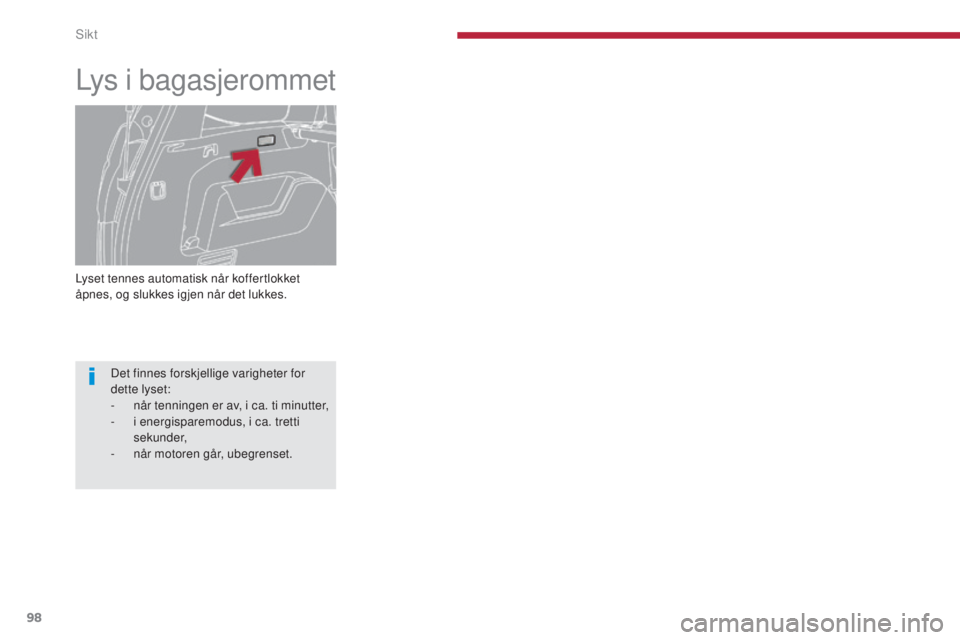PEUGEOT 5008 2016  Instruksjoner for bruk (in Norwegian) 98
5008_no_Chap04_visibilite_ed01-2015
Lyset tennes automatisk når koffertlokket 
åpnes, og slukkes igjen når det lukkes.
Lys i bagasjerommet
Det finnes forskjellige varigheter for 
dette lyset:
- 