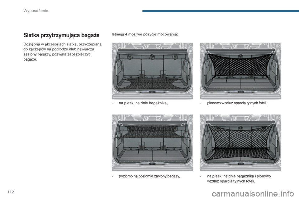 PEUGEOT 5008 2016  Instrukcja obsługi (in Polish) 112
5008_pl_Chap05_amenagements_ed01-2015
Siatka przytrzymująca bagaże
Dostępna w akcesoriach siatka, przyczepiana 
do zaczepów na podłodze i/lub nawijacza 
zasłony bagaży, pozwala zabezpieczy