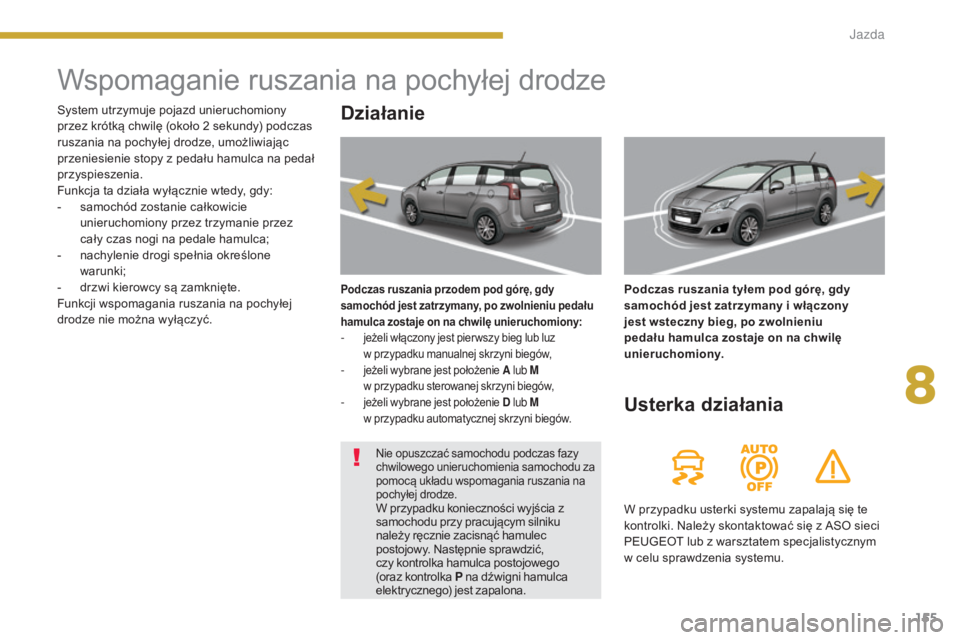 PEUGEOT 5008 2016 Instrukcja obsługi (in Polish) 155
5008_pl_Chap08_conduite_ed01-2015
Wspomaganie ruszania na pochyłej drodze
Działanie
Podczas ruszania przodem pod górę, gdy
samochód jest zatrzymany, po zwolnieniu pedału
hamulca zostaje on PEUGEOT 5008 2016 Instrukcja obsługi (in Polish) 155
5008_pl_Chap08_conduite_ed01-2015
Wspomaganie ruszania na pochyłej drodze
Działanie
Podczas ruszania przodem pod górę, gdy
samochód jest zatrzymany, po zwolnieniu pedału
hamulca zostaje on