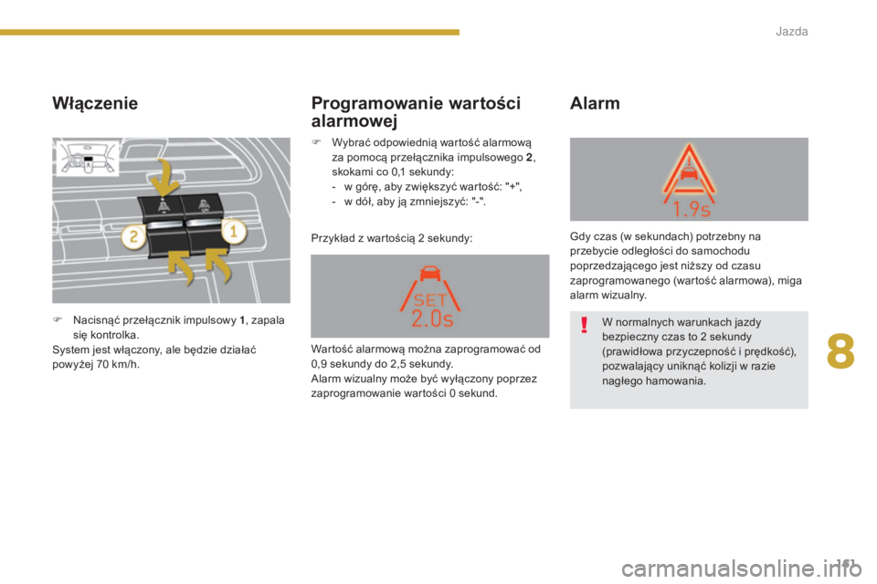 PEUGEOT 5008 2016  Instrukcja obsługi (in Polish) 161
5008_pl_Chap08_conduite_ed01-2015
Włączenie
Przykład z wartością 2 sekundy:
Alarm
Programowanie wartości 
alarmowej
F Nacisnąć przełącznik impulsowy 1 , zapala 
się kontrolka.
System je