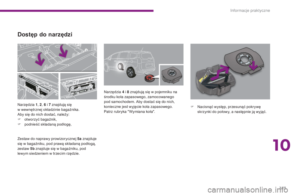 PEUGEOT 5008 2016  Instrukcja obsługi (in Polish) 213
5008_pl_Chap10_infos-pratiques_ed01-2015
Narzędzia 1, 2 , 6   i 7   znajdują się  
w wewnętrznej okładzinie bagażnika.
Aby się do nich dostać, należy:
F
 
o
 tworzyć bagażnik,
F
 
po
 d