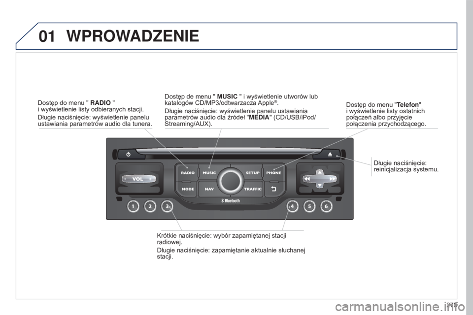 PEUGEOT 5008 2016  Instrukcja obsługi (in Polish) 01
275
5008_pl_Chap12b_RT6-2-8_ed01-2015
Długie naciśnięcie: 
reinicjalizacja systemu.
Dostęp do menu "
Telefon"  
i wyświetlenie listy ostatnich 
połączeń albo przyjęcie 
połączeni