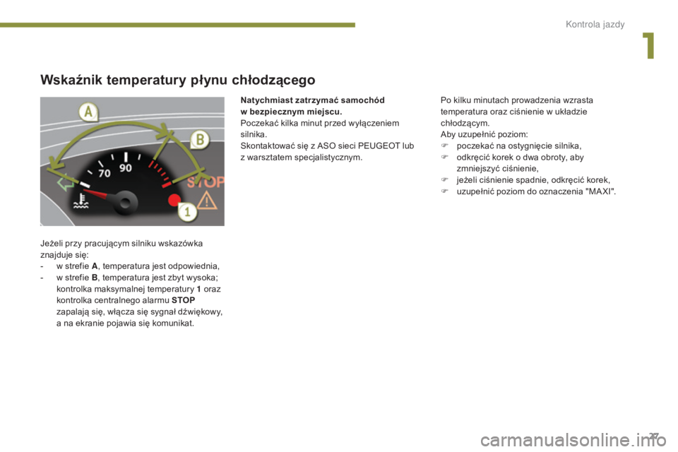 PEUGEOT 5008 2016  Instrukcja obsługi (in Polish) 27
5008_pl_Chap01_controle-marche_ed01-2015
Wskaźnik temperatury płynu chłodzącego
Jeżeli przy pracującym silniku wskazówka 
znajduje się:
- 
w s
 trefie A, temperatura jest odpowiednia,
-
 
w