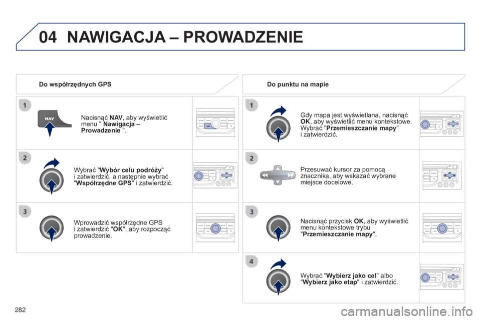 PEUGEOT 5008 2016  Instrukcja obsługi (in Polish) 04
282
5008_pl_Chap12b_RT6-2-8_ed01-2015
Wybrać "Wybór celu podróży"  
i zatwierdzić, a następnie wybrać   
"Współrzędne GPS " i zatwierdzić.
Wprowadzić współrzędne GPS 