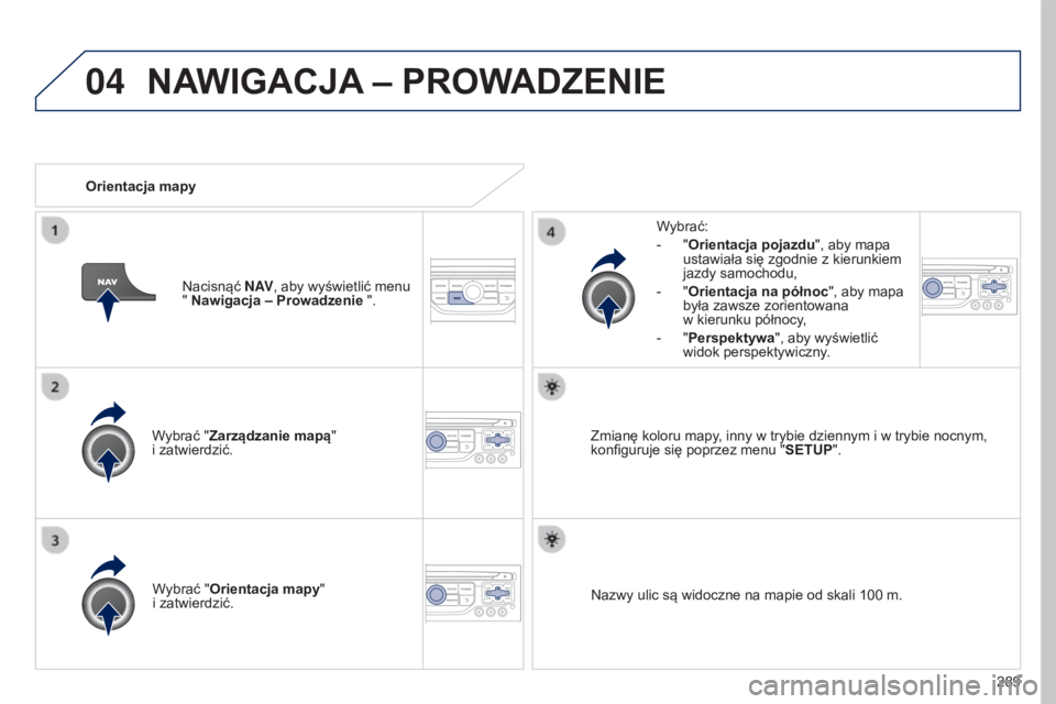 PEUGEOT 5008 2016  Instrukcja obsługi (in Polish) 04
289
5008_pl_Chap12b_RT6-2-8_ed01-2015
Wybrać "Zarządzanie mapą"  
i zatwierdzić.Wybrać:
-
 
"
 Orientacja pojazdu
", aby mapa 
ustawiała się zgodnie z kierunkiem 
jazdy samoc