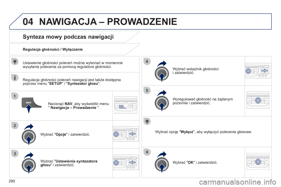 PEUGEOT 5008 2016  Instrukcja obsługi (in Polish) 04
290
5008_pl_Chap12b_RT6-2-8_ed01-2015
Nacisnąć N AV, aby wyświetlić menu 
" Nawigacja – Prowadzenie   ".
Synteza mowy podczas nawigacji
Wybrać "Opcje" i zatwierdzić.
Regulac