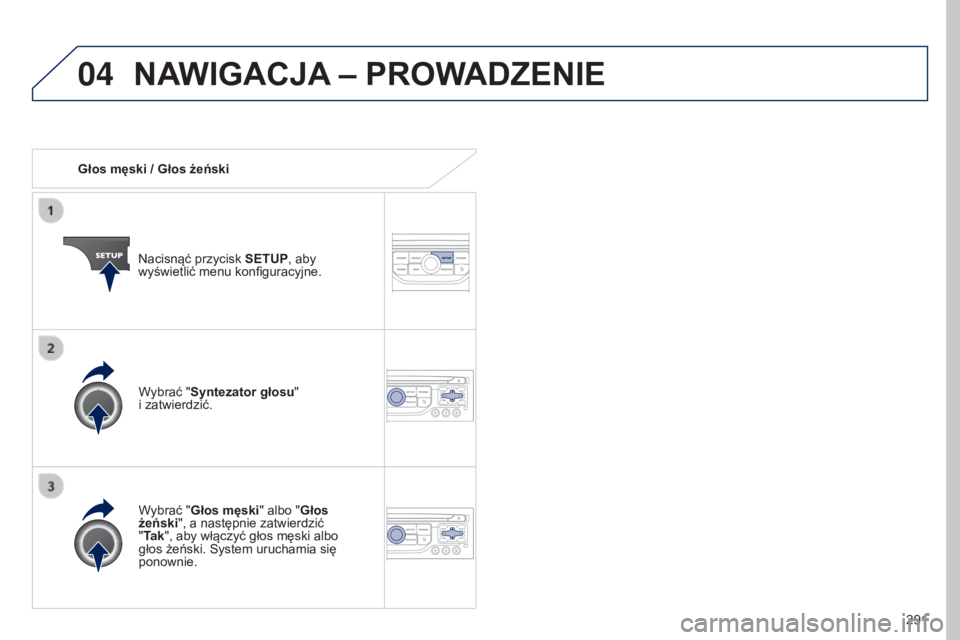 PEUGEOT 5008 2016  Instrukcja obsługi (in Polish) 04
291
5008_pl_Chap12b_RT6-2-8_ed01-2015
Głos męski / Głos żeńskiNacisnąć przycisk  SETUP, aby 
wyświetlić menu konfiguracyjne.
Wybrać "Głos męski" albo "Głos 
żeński", 