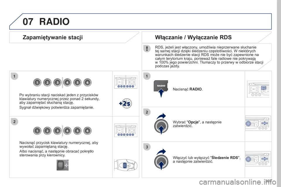 PEUGEOT 5008 2016  Instrukcja obsługi (in Polish) 07
307
5008_pl_Chap12b_RT6-2-8_ed01-2015
Nacisnąć przycisk klawiatury numerycznej, aby 
wywołać zapamiętaną stację.
Albo nacisnąć, a następnie obracać pokrętło 
sterowania przy kierownicy