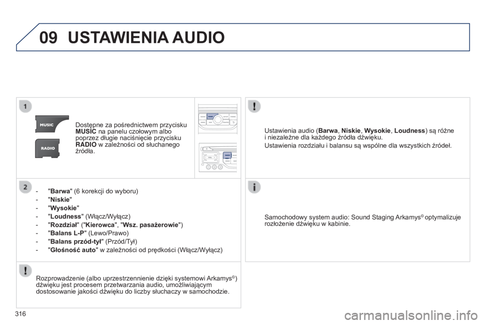 PEUGEOT 5008 2016  Instrukcja obsługi (in Polish) 09
316
5008_pl_Chap12b_RT6-2-8_ed01-2015
USTAWIENIA AUDIO
Dostępne za pośrednictwem przycisku 
MUSIC na panelu czołowym albo 
poprzez długie naciśnięcie przycisku 
RADIO w zależności od słuch