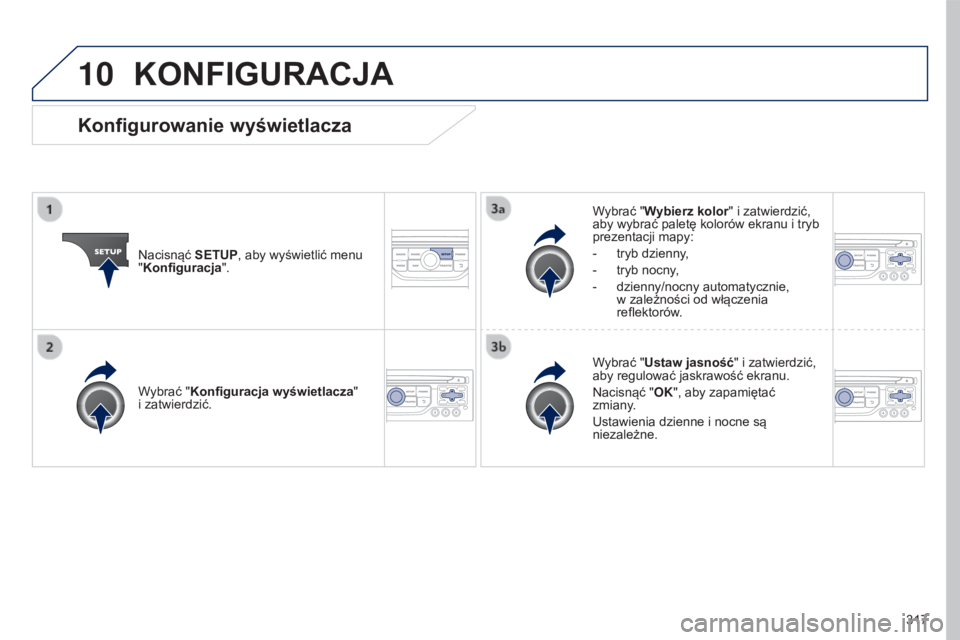 PEUGEOT 5008 2016  Instrukcja obsługi (in Polish) 10
317
5008_pl_Chap12b_RT6-2-8_ed01-2015
KONFIGURACJA
Nacisnąć SETUP, aby wyświetlić menu 
"Konfiguracja". Wybrać "Wybierz kolor" i zatwierdzić, 
aby wybrać paletę kolorów ekr