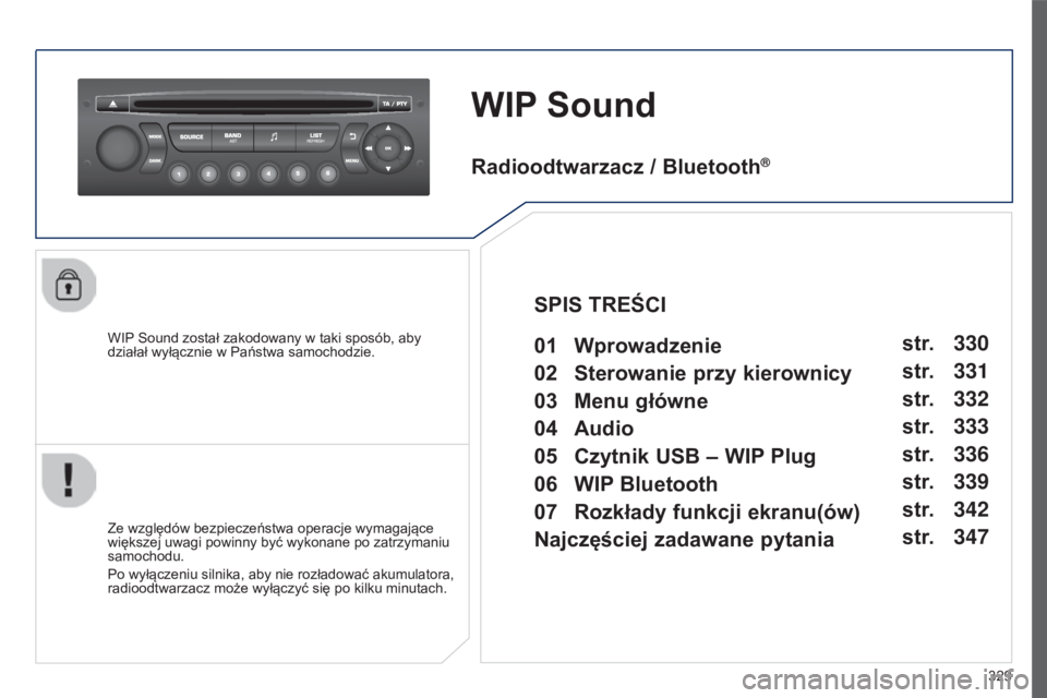 PEUGEOT 5008 2016  Instrukcja obsługi (in Polish) 329
5008_PL_CHAP12C_RD45_ED01_2015
WIP Sound
WIP Sound został zakodowany w taki sposób, aby 
działał wyłącznie w Państwa samochodzie.
Ze względów bezpieczeństwa operacje wymagające 
większ