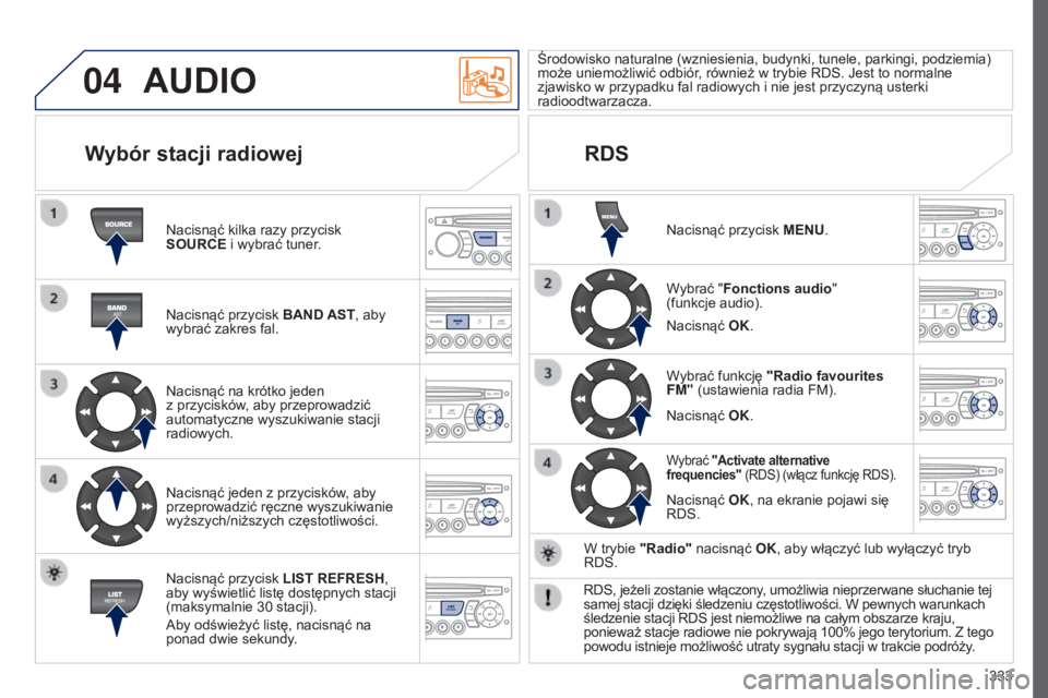 PEUGEOT 5008 2016 Instrukcja obsługi (in Polish) 04
333
5008_PL_CHAP12C_RD45_ED01_2015
AUDIO
Nacisnąć kilka razy przycisk
SOURCE i wybrać tuner.
Nacisnąć przycisk BAND AST, aby
wybrać zakres fal.
Nacisnąć na krótko jeden
z przycisków, PEUGEOT 5008 2016 Instrukcja obsługi (in Polish) 04
333
5008_PL_CHAP12C_RD45_ED01_2015
AUDIO
Nacisnąć kilka razy przycisk
SOURCE i wybrać tuner.
Nacisnąć przycisk BAND AST, aby
wybrać zakres fal.
Nacisnąć na krótko jeden
z przycisków,