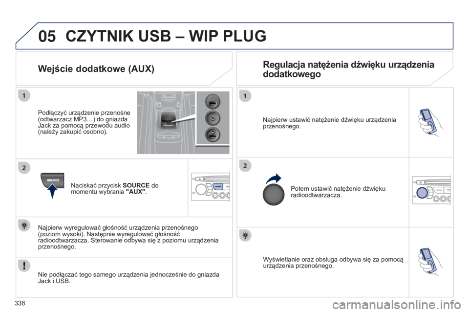 PEUGEOT 5008 2016  Instrukcja obsługi (in Polish) 05
338
5008_PL_CHAP12C_RD45_ED01_2015
Wyświetlanie oraz obsługa odbywa się za pomocą 
urządzenia przenośnego.
Najpierw ustawić natężenie dźwięku urządzenia 
przenośnego.
Potem ustawić na