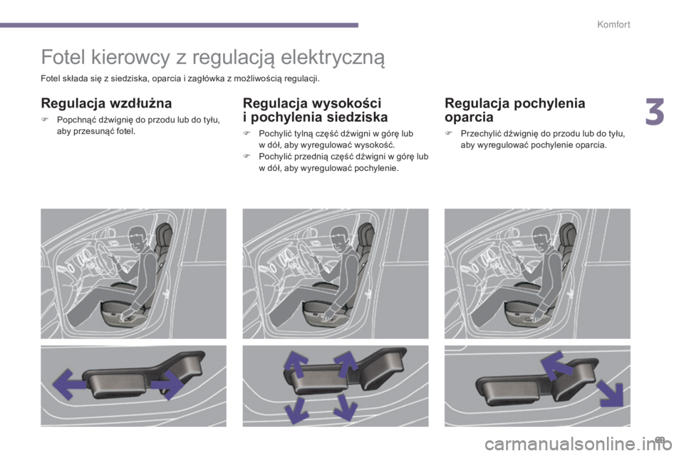 PEUGEOT 5008 2016  Instrukcja obsługi (in Polish) 69
5008_pl_Chap03_confort_ed01-2015
Fotel kierowcy z regulacją elektryczną
Regulacja wzdłużna
F Popchnąć dźwignię do przodu lub do tyłu, aby przesunąć fotel.
Regulacja wysokości   
i pochy