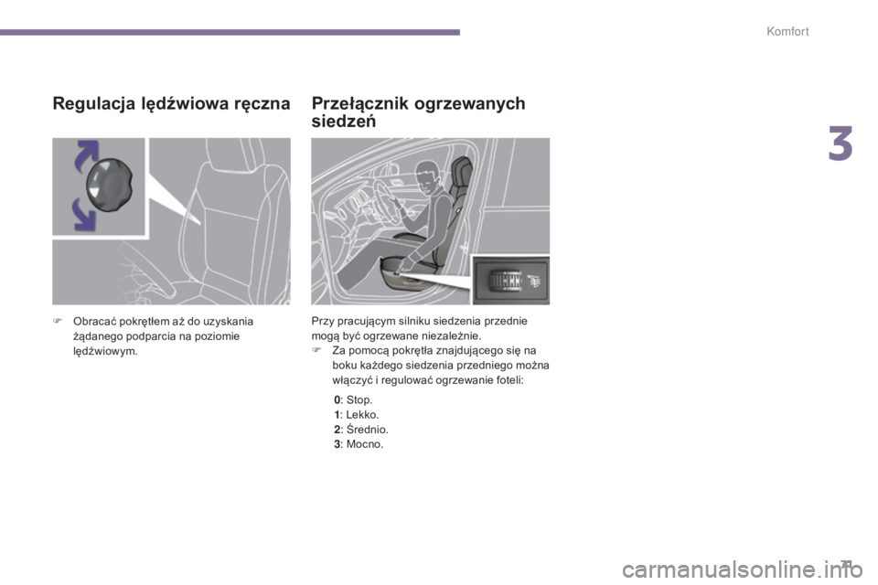 PEUGEOT 5008 2016  Instrukcja obsługi (in Polish) 71
5008_pl_Chap03_confort_ed01-2015
Przełącznik ogrzewanych 
siedzeń
Przy pracującym silniku siedzenia przednie 
mogą być ogrzewane niezależnie.
F 
Z
 a pomocą pokrętła znajdującego się na
