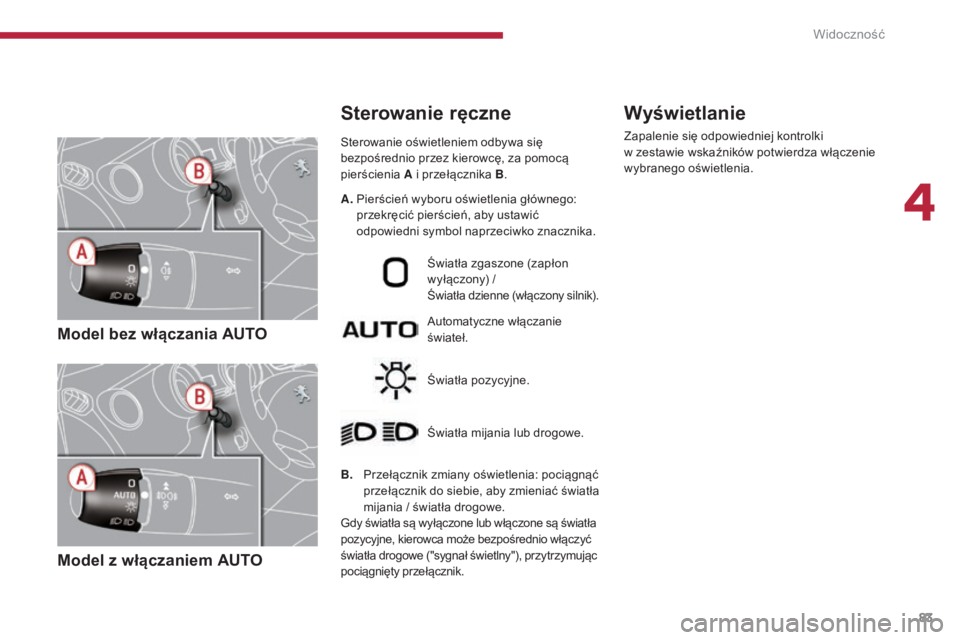 PEUGEOT 5008 2016  Instrukcja obsługi (in Polish) 83
5008_pl_Chap04_visibilite_ed01-2015
Model bez włączania AUTO
Model z włączaniem AUTO
Sterowanie oświetleniem odbywa się 
bezpośrednio przez kierowcę, za pomocą 
pierścienia A i przełącz