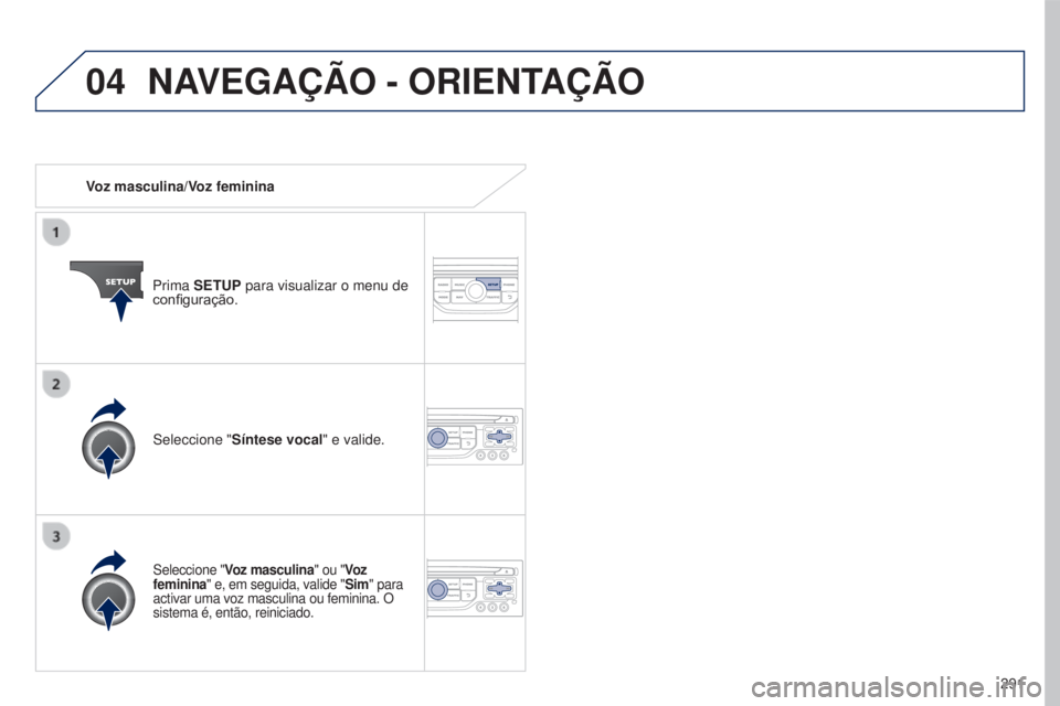 PEUGEOT 5008 2016  Manual de utilização (in Portuguese) 04
291
5008_pt_Chap12b_RT6-2-8_ed01-2015
Voz masculina/Voz femininaPrima SETUP para visualizar o menu de 
configuração.
Seleccione "Voz masculina" ou "Vo z  
feminina" e, em seguida,
