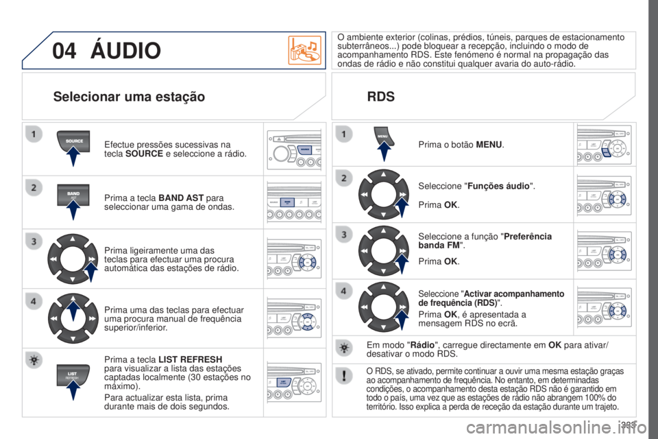 PEUGEOT 5008 2016 Manual de utilização (in Portuguese) 04
333
5008_PT_CHAP12C_RD45_ED01_2015
ÁUDIO
Efectue pressões sucessivas na
tecla SOURCE e seleccione a rádio.
Prima a tecla BAND AST para
seleccionar uma gama de ondas.
Prima ligeiramente uma das PEUGEOT 5008 2016 Manual de utilização (in Portuguese) 04
333
5008_PT_CHAP12C_RD45_ED01_2015
ÁUDIO
Efectue pressões sucessivas na
tecla SOURCE e seleccione a rádio.
Prima a tecla BAND AST para
seleccionar uma gama de ondas.
Prima ligeiramente uma das