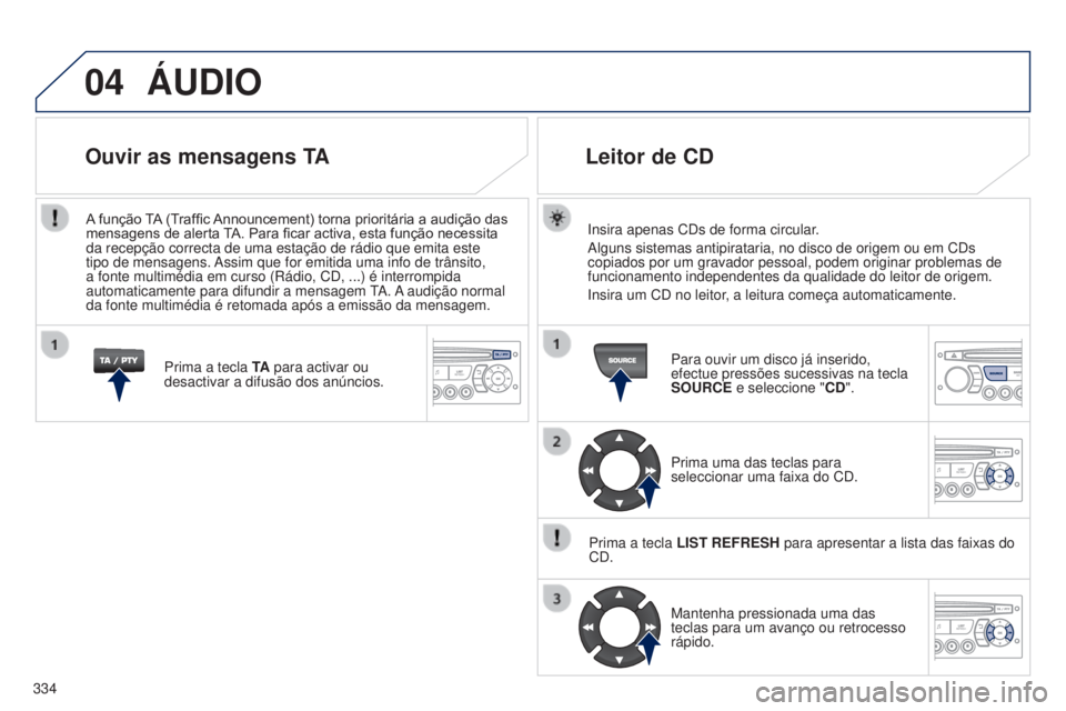PEUGEOT 5008 2016 Manual de utilização (in Portuguese) 04
334
5008_PT_CHAP12C_RD45_ED01_2015
ÁUDIO
Insira apenas CDs de forma circular.
Alguns sistemas antipirataria, no disco de origem ou em CDs
copiados por um gravador pessoal, podem originar problema PEUGEOT 5008 2016 Manual de utilização (in Portuguese) 04
334
5008_PT_CHAP12C_RD45_ED01_2015
ÁUDIO
Insira apenas CDs de forma circular.
Alguns sistemas antipirataria, no disco de origem ou em CDs
copiados por um gravador pessoal, podem originar problema