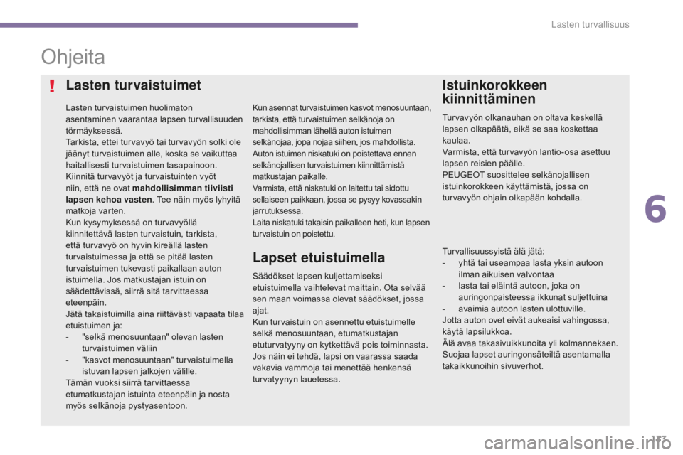 PEUGEOT 5008 2016  Omistajan Käsikirja (in Finnish) 133
5008_fi_Chap06_securite-enfants_ed01-2015
Ohjeita
Lasten turvaistuimet
Lasten turvaistuimen huolimaton 
asentaminen vaarantaa lapsen turvallisuuden 
törmäyksessä.
Tarkista, ettei turvavyö tai 