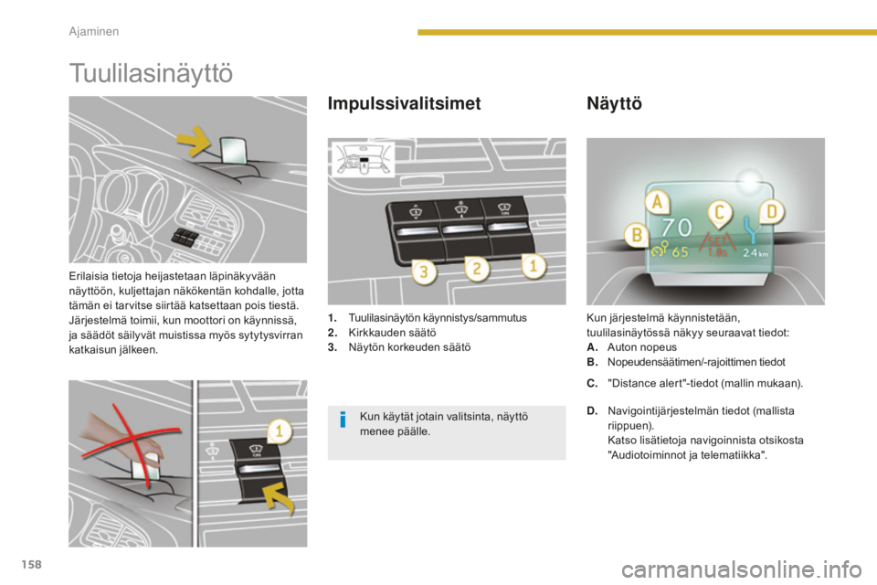 PEUGEOT 5008 2016  Omistajan Käsikirja (in Finnish) 158
5008_fi_Chap08_conduite_ed01-2015
Erilaisia tietoja heijastetaan läpinäkyvään 
näyttöön, kuljettajan näkökentän kohdalle, jotta 
tämän ei tarvitse siirtää katsettaan pois tiestä.
J