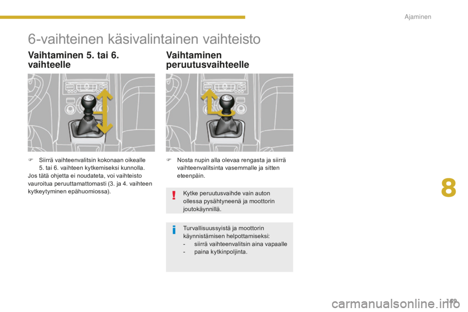 PEUGEOT 5008 2016  Omistajan Käsikirja (in Finnish) 169
5008_fi_Chap08_conduite_ed01-2015
6-vaihteinen käsivalintainen vaihteisto
Vaihtaminen 5. tai 6. 
vaihteelle
F Nosta nupin alla olevaa rengasta ja siirrä vaihteenvalitsinta vasemmalle ja sitten 
