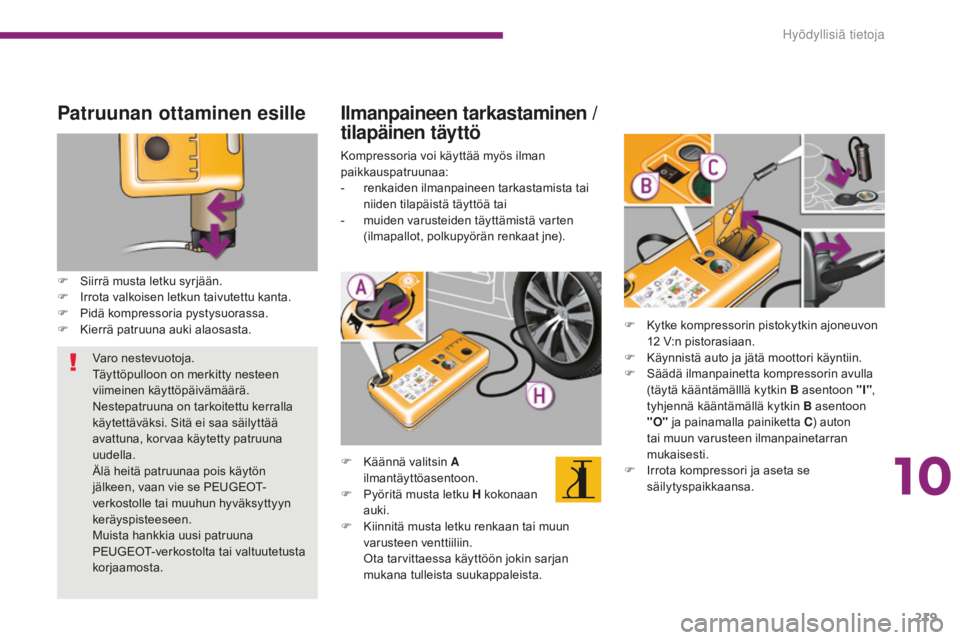 PEUGEOT 5008 2016  Omistajan Käsikirja (in Finnish) 219
5008_fi_Chap10_infos-pratiques_ed01-2015
Patruunan ottaminen esille
F Siirrä musta letku syrjään.
F I rrota valkoisen letkun taivutettu kanta.
F
 
P
 idä kompressoria pystysuorassa.
F
 
K
 ier