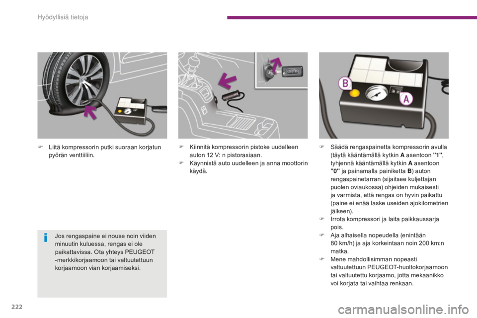 PEUGEOT 5008 2016  Omistajan Käsikirja (in Finnish) 222
5008_fi_Chap10_infos-pratiques_ed01-2015
F Liitä kompressorin putki suoraan korjatun pyörän venttiiliin.
Jos rengaspaine ei nouse noin viiden 
minuutin kuluessa, rengas ei ole 
paikattavissa. O