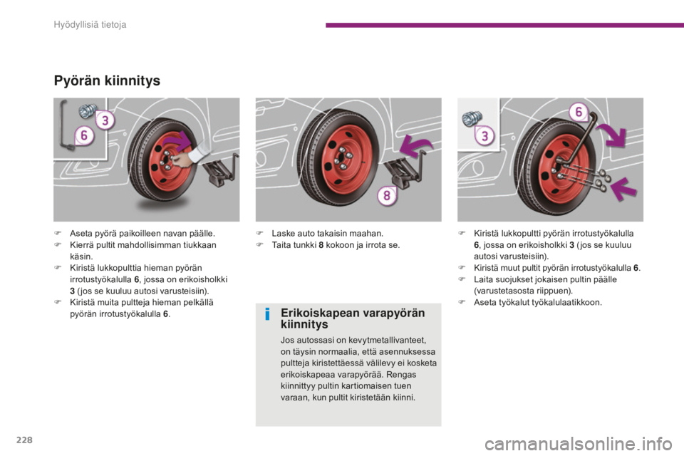 PEUGEOT 5008 2016  Omistajan Käsikirja (in Finnish) 228
5008_fi_Chap10_infos-pratiques_ed01-2015
Pyörän kiinnitys
F Aseta pyörä paikoilleen navan päälle.
F K ierrä pultit mahdollisimman tiukkaan 
käsin.
F
 
K
 iristä lukkopulttia hieman pyör