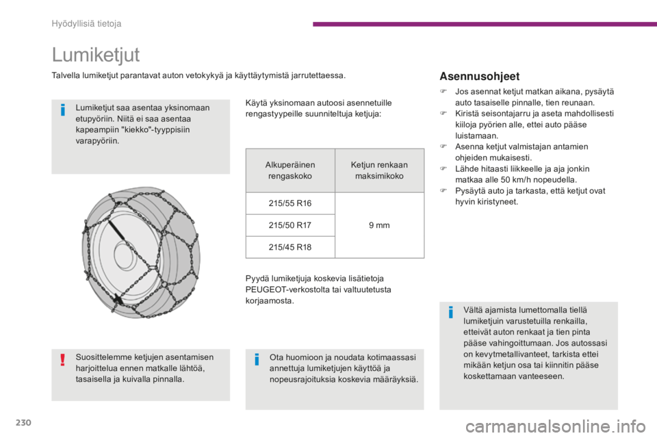 PEUGEOT 5008 2016 Omistajan Käsikirja (in Finnish) 230
5008_fi_Chap10_infos-pratiques_ed01-2015
Lumiketjut
Talvella lumiketjut parantavat auton vetokykyä ja käyttäytymistä jarrutettaessa.Lumiketjut saa asentaa yksinomaan
etupyöriin. Niitä ei sa PEUGEOT 5008 2016 Omistajan Käsikirja (in Finnish) 230
5008_fi_Chap10_infos-pratiques_ed01-2015
Lumiketjut
Talvella lumiketjut parantavat auton vetokykyä ja käyttäytymistä jarrutettaessa.Lumiketjut saa asentaa yksinomaan
etupyöriin. Niitä ei sa