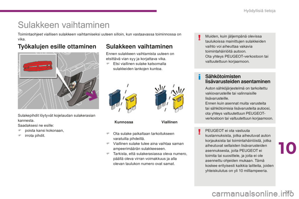 PEUGEOT 5008 2016 Omistajan Käsikirja (in Finnish) 237
5008_fi_Chap10_infos-pratiques_ed01-2015
Sulakkeen vaihtaminen
Työkalujen esille ottaminen Sulakkeen vaihtaminen
F Ota sulake paikaltaan tarkoitukseen varatuilla pihdeillä.
F
V
iallinen sulak PEUGEOT 5008 2016 Omistajan Käsikirja (in Finnish) 237
5008_fi_Chap10_infos-pratiques_ed01-2015
Sulakkeen vaihtaminen
Työkalujen esille ottaminen Sulakkeen vaihtaminen
F Ota sulake paikaltaan tarkoitukseen varatuilla pihdeillä.
F
V
iallinen sulak