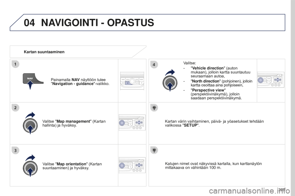 PEUGEOT 5008 2016  Omistajan Käsikirja (in Finnish) 04
289
5008_fi_Chap12b_RT6-2-8_ed01-2015
Valitse "Map management" (Kartan 
hallinta) ja hyväksy.Valitse:
-
 
"
 Vehicle direction
" (auton 
mukaan), jolloin kartta suuntautuu 
seuraam