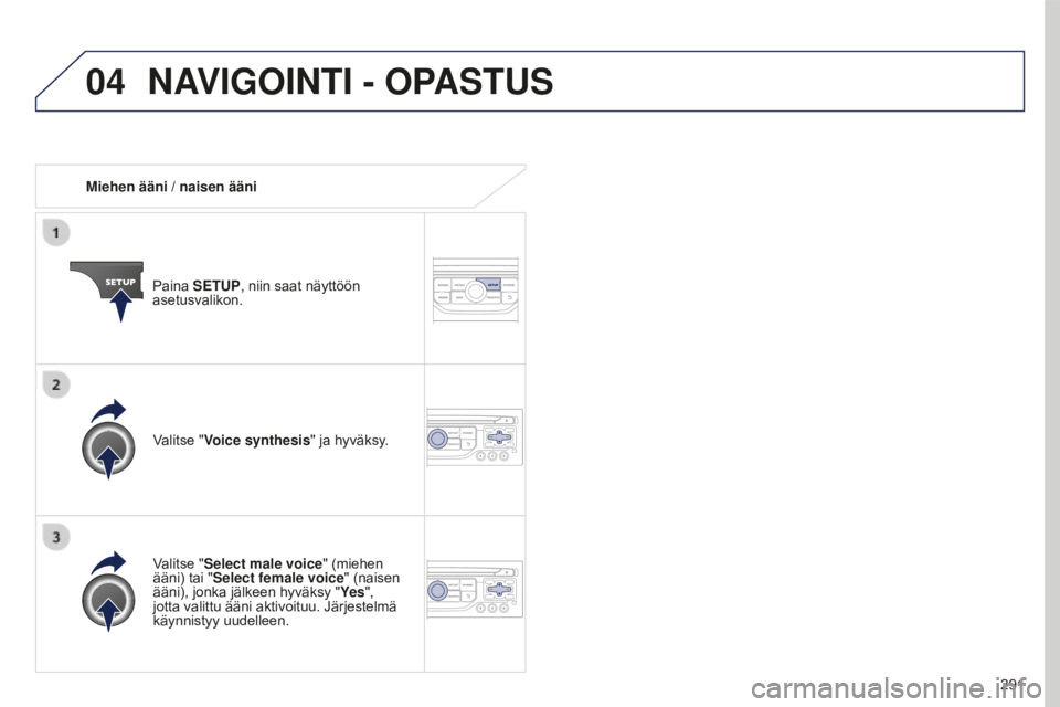 PEUGEOT 5008 2016  Omistajan Käsikirja (in Finnish) 04
291
5008_fi_Chap12b_RT6-2-8_ed01-2015
Miehen ääni / naisen ääniPaina SETUP, niin saat näyttöön 
asetusvalikon.
Valitse "Select male voice" (miehen 
ääni) tai "Select female voi