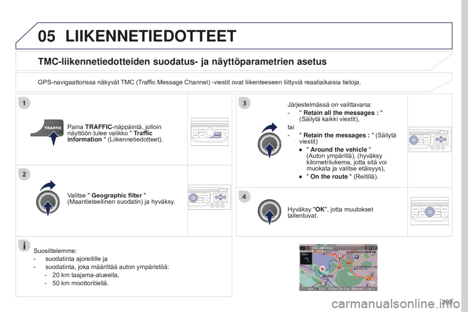 PEUGEOT 5008 2016  Omistajan Käsikirja (in Finnish) 05
293
5008_fi_Chap12b_RT6-2-8_ed01-2015
TMC-liikennetiedotteiden suodatus- ja näyttöparametrien asetus
GPS-navigaattorissa näkyvät TMC (Traffic Message Channel) -viestit ovat liikenteeseen liitty