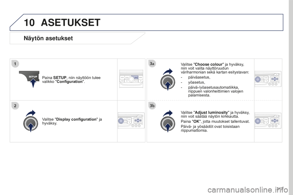 PEUGEOT 5008 2016  Omistajan Käsikirja (in Finnish) 10
317
5008_fi_Chap12b_RT6-2-8_ed01-2015
ASETUKSET
Paina SETUP, niin näyttöön tulee 
valikko "Configuration".Valitse "Choose colour" ja hyväksy, 
niin voit valita näyttöruudun 
v