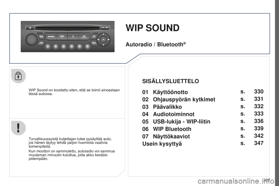 PEUGEOT 5008 2016  Omistajan Käsikirja (in Finnish) 329
5008_FI_CHAP12C_RD45_ED01_2015
WIP SOUND
WIP Sound on koodattu siten, että se toimii ainoastaan 
tässä autossa.
Turvallisuussyistä kuljettajan tulee pysäyttää auto, 
jos hänen täytyy tehd