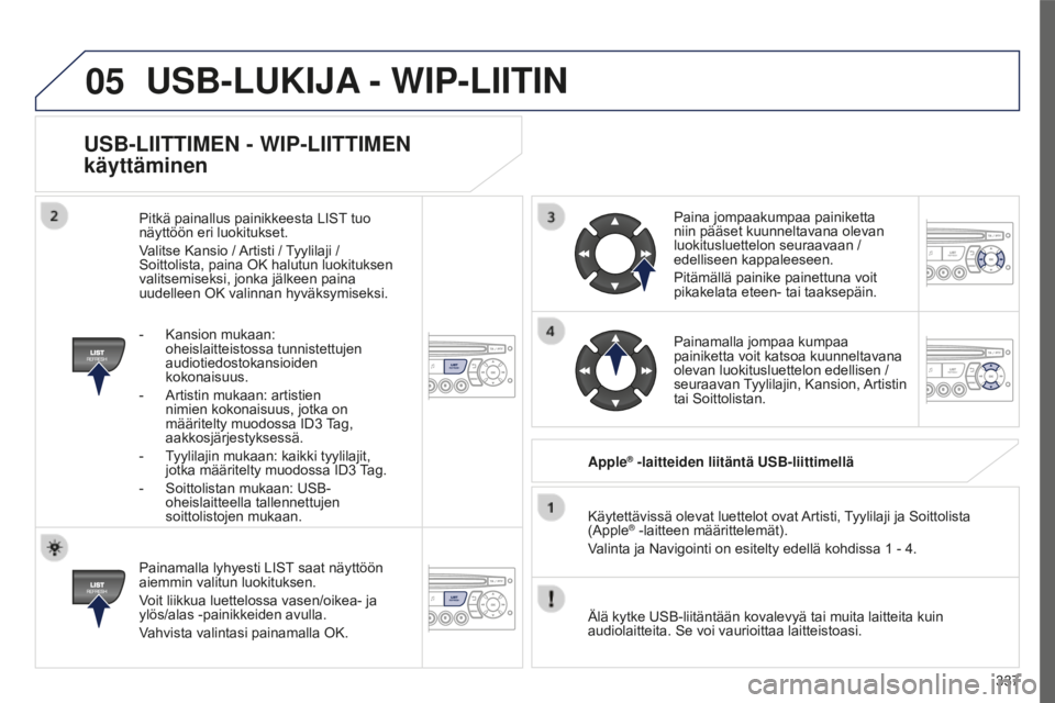 PEUGEOT 5008 2016 Omistajan Käsikirja (in Finnish) 05
337
5008_FI_CHAP12C_RD45_ED01_2015
USB-LIITTIMEN - WIP-LIITTIMEN
käyttäminen
Painamalla lyhyesti LIST saat näyttöön
aiemmin valitun luokituksen.
Voit liikkua luettelossa vasen/oikea- ja
yl PEUGEOT 5008 2016 Omistajan Käsikirja (in Finnish) 05
337
5008_FI_CHAP12C_RD45_ED01_2015
USB-LIITTIMEN - WIP-LIITTIMEN
käyttäminen
Painamalla lyhyesti LIST saat näyttöön
aiemmin valitun luokituksen.
Voit liikkua luettelossa vasen/oikea- ja
yl